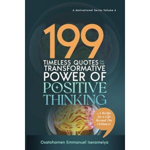 Iserameiya, Osatohamen Emmanuel 199 Timeless Quotes on the Transformative Power of POSITIVE THINKING: …A Recipe For A Life Beyond The Ordinary! Iserameiya, Osatohamen Emmanuel 199 Timeless Quotes on the Transformative Power of POSITIVE THINKING: …A Recipe For A Life Beyond The Ordinary!