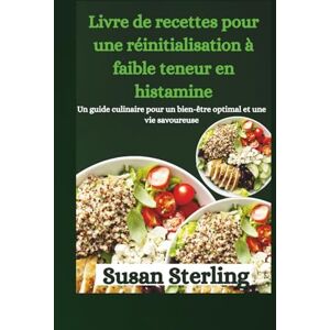 Sterling, Susan Livre de recettes pour une réinitialisation à faible teneur en histamine: Un guide culinaire pour un bien-être optimal et une vie savoureuse Sterling, Susan Livre de recettes pour une réinitialisation à faible teneur en histamine: Un guide culinaire pour un bien-être optimal et une vie savoureuse