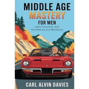 Davies, Carl Alvin Middle Age Mastery For Men: Navigating Life’s Transition with Confidence and Resilience Davies, Carl Alvin Middle Age Mastery For Men: Navigating Life’s Transition with Confidence and Resilience