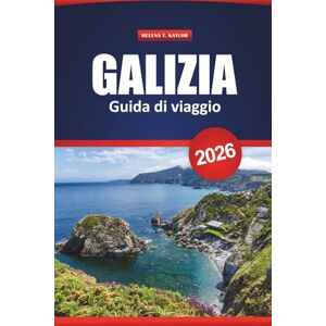 Kaylor, Helena T. Galizia Guida Di Viaggio 2026: Esplora i villaggi costieri e gli antichi sentieri nel nord della Spagna con consigli pratici per la cultura, il cibo e l'avventura Kaylor, Helena T. Galizia Guida Di Viaggio 2026: Esplora i villaggi costieri e gli antichi sentieri nel nord della Spagna con consigli pratici per la cultura, il cibo e l'avventura
