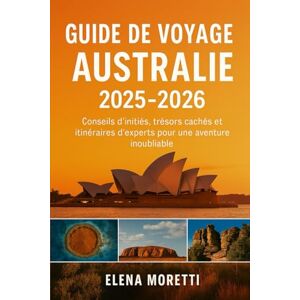 Moretti, Elena Guide de voyage Australie 2025-2026: Conseils d'initiés, trésors cachés et itinéraires d'experts pour une aventure inoubliable Moretti, Elena Guide de voyage Australie 2025-2026: Conseils d'initiés, trésors cachés et itinéraires d'experts pour une aventure inoubliable