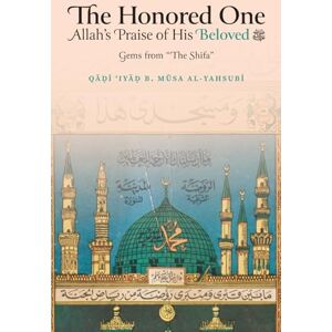 b. Musa al-Yahsubi, Qadi 'Iyad The Honored One: Allah’s Praise of His Beloved b. Musa al-Yahsubi, Qadi 'Iyad The Honored One: Allah’s Praise of His Beloved