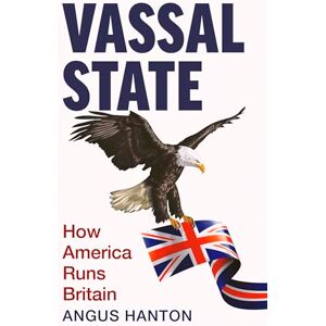 Hanton, Angus Vassal State: How America Runs Britain Hanton, Angus Vassal State: How America Runs Britain