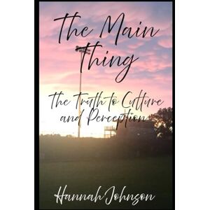 Johnson, Mrs. Hannah Wilkinson The Main Thing: The Truth to Culture and Perception Johnson, Mrs. Hannah Wilkinson The Main Thing: The Truth to Culture and Perception