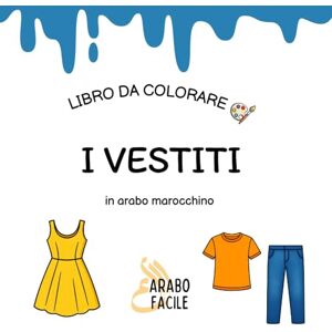 Facile, Arabo Impara la Darija colorando I vestiti: Colora e scopri i vestiti in arabo marocchino (Arabo Facile – Coloro e imparo l'arabo marocchino (darija)) Facile, Arabo Impara la Darija colorando I vestiti: Colora e scopri i vestiti in arabo marocchino (Arabo Facile – Coloro e imparo l'arabo marocchino (darija))