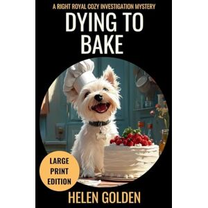 Golden, Helen Dying To Bake (A Right Royal Cozy Investigation Mystery): Large Print Edition (A Right Royal Cozy Investigation (Large Print Editions)) Golden, Helen Dying To Bake (A Right Royal Cozy Investigation Mystery): Large Print Edition (A Right Royal Cozy Investigation (Large Print Editions))