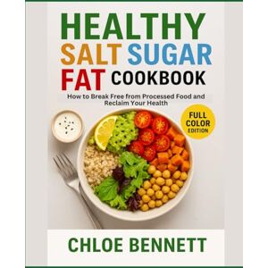 Bennet, Chloe Healthy Salt Sugar Fat Cookbook: How to Break-Free from Processed Food and Reclaim Your Health Bennet, Chloe Healthy Salt Sugar Fat Cookbook: How to Break-Free from Processed Food and Reclaim Your Health