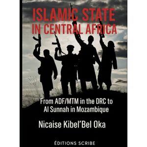 Kibel Bel'Oka, Nicaise Islamic State in Central Africa. From ADF/MTM in the DRC to Al Sunnah in Mozambique Kibel Bel'Oka, Nicaise Islamic State in Central Africa. From ADF/MTM in the DRC to Al Sunnah in Mozambique
