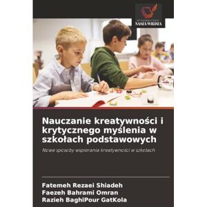 Rezaei Shiadeh, Fatemeh Nauczanie kreatywności i krytycznego myślenia w szkołach podstawowych: Nowe sposoby wspierania kreatywności w szkołach: Nowe sposoby wspierania kreatywno¿ci w szko¿ach Rezaei Shiadeh, Fatemeh Nauczanie kreatywności i krytycznego myślenia w szkołach podstawowych: Nowe sposoby wspierania kreatywności w szkołach: Nowe sposoby wspierania kreatywno¿ci w szko¿ach