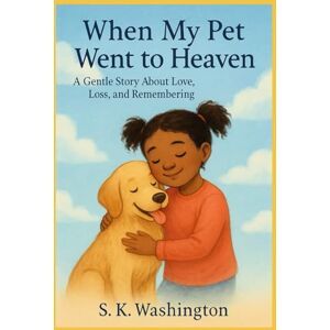 Washington, S.K When My Pet Went To Heaven: A Gentle Story About Love, Loss, and Remembering Washington, S.K When My Pet Went To Heaven: A Gentle Story About Love, Loss, and Remembering