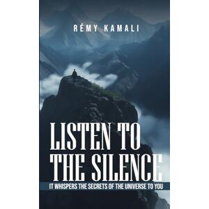 KAMALI, RÉMY LISTEN TO THE SILENCE:: IT WHISPERS THE SECRETS OF THE UNIVERSE TO YOU KAMALI, RÉMY LISTEN TO THE SILENCE:: IT WHISPERS THE SECRETS OF THE UNIVERSE TO YOU