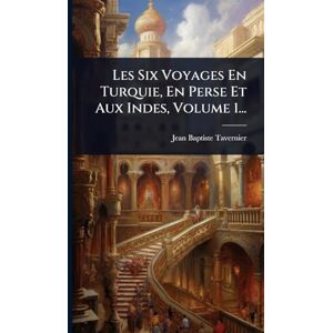 Tavernier, Jean-Baptiste Les Six Voyages En Turquie, En Perse Et Aux Indes, Volume 1... Tavernier, Jean-Baptiste Les Six Voyages En Turquie, En Perse Et Aux Indes, Volume 1...
