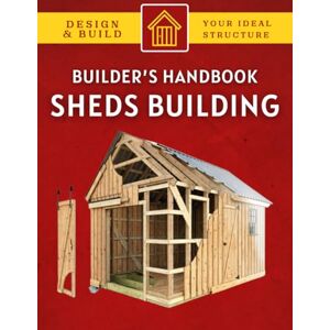 Cockerham, John E. The Shed Builder’s Handbook : Design and Build Your Ideal Structure Cockerham, John E. The Shed Builder’s Handbook : Design and Build Your Ideal Structure