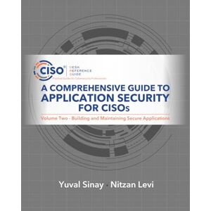Sinay, Yuval A Comprehensive Guide to Application Security for CISOs: Volume Two Building and Maintaining Secure Applications Sinay, Yuval A Comprehensive Guide to Application Security for CISOs: Volume Two Building and Maintaining Secure Applications