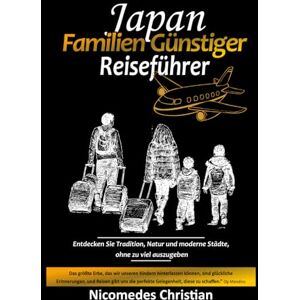 Christian, Nicomedes JAPAN FAMILIEN GÜNSTIGER REISEFÜHRER: Entdecken Sie Tradition, Natur und moderne Städte, ohne zu viel auszugeben Christian, Nicomedes JAPAN FAMILIEN GÜNSTIGER REISEFÜHRER: Entdecken Sie Tradition, Natur und moderne Städte, ohne zu viel auszugeben