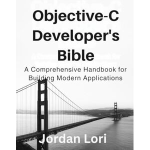 Lori, Jordan Objective-C Developer’s Bible: A Comprehensive Handbook for Building Modern Applications (programming) Lori, Jordan Objective-C Developer’s Bible: A Comprehensive Handbook for Building Modern Applications (programming)