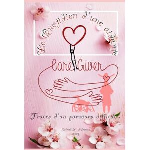 Suleiman, Gabriel Nabil LE QUOTIDIEN D'UNE AIDANTE: Traces d'un parcours difficile Suleiman, Gabriel Nabil LE QUOTIDIEN D'UNE AIDANTE: Traces d'un parcours difficile