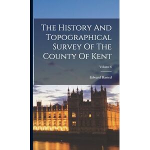 Hasted, Edward The History And Topographical Survey Of The County Of Kent; Volume 6 Hasted, Edward The History And Topographical Survey Of The County Of Kent; Volume 6