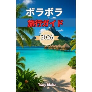 Tony Blake ボラボラ 旅行ガイド 2026: ラグーンパラダイスの探索、贅沢な滞在、アドベンチャーアクティビティ、ロマンチックな逃避行のための究極のハンドブック Tony Blake ボラボラ 旅行ガイド 2026: ラグーンパラダイスの探索、贅沢な滞在、アドベンチャーアクティビティ、ロマンチックな逃避行のための究極のハンドブック
