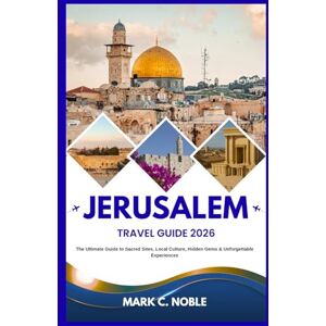 C. NOBLE, MARK JERUSALEM TRAVEL GUIDE 2026: The Ultimate Guide to Sacred Sites, Local Culture, Hidden Gems & Unforgettable Experiences C. NOBLE, MARK JERUSALEM TRAVEL GUIDE 2026: The Ultimate Guide to Sacred Sites, Local Culture, Hidden Gems & Unforgettable Experiences