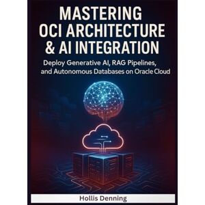 Denning, Hollis Mastering OCI Architecture & AI Integration: Deploy Generative AI, RAG Pipelines, and Autonomous Databases on Oracle Cloud Infrastructure (OCI) Denning, Hollis Mastering OCI Architecture & AI Integration: Deploy Generative AI, RAG Pipelines, and Autonomous Databases on Oracle Cloud Infrastructure (OCI)