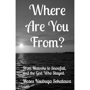 Sekatawa, Moses Nsubuga Where Are You From?: From Matooke to Snowfall and the God Who Stayed. Sekatawa, Moses Nsubuga Where Are You From?: From Matooke to Snowfall and the God Who Stayed.