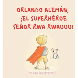 Bustamante Ferro, Lina Maria Orlando Alemán, ¡el superhéroe Señor Rwa Rwauuu!: Descubre cómo un corazón lleno de amor puede transformar vidas y encontrar un propósito. Bustamante Ferro, Lina Maria Orlando Alemán, ¡el superhéroe Señor Rwa Rwauuu!: Descubre cómo un corazón lleno de amor puede transformar vidas y encontrar un propósito.
