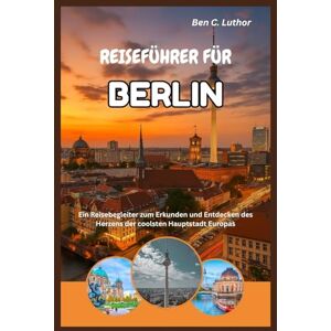 LUTHOR, BEN C. BERLIN REISE- & ABENTEUERFÜHRER: Ein Reisebegleiter zum Erkunden und Entdecken des Herzens der coolsten Hauptstadt Europas LUTHOR, BEN C. BERLIN REISE- & ABENTEUERFÜHRER: Ein Reisebegleiter zum Erkunden und Entdecken des Herzens der coolsten Hauptstadt Europas