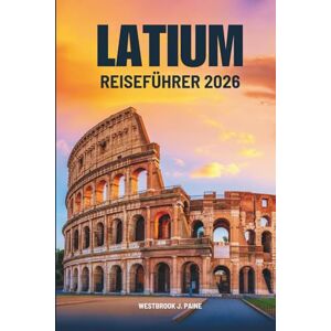 Paine, Westbrook J. LATIUM REISEFÜHRER 2026: Entdecken Sie das Herz Italiens Paine, Westbrook J. LATIUM REISEFÜHRER 2026: Entdecken Sie das Herz Italiens