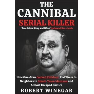 WINEGAR, ROBERT The Cannibal Serial Killer : True Crime Story and Life of Nathaniel Bar-Jonah: How One-Man Cooked Children, Fed Them to Neighbors in Small-Town Montana and Almost Escaped Justice WINEGAR, ROBERT The Cannibal Serial Killer : True Crime Story and Life of Nathaniel Bar-Jonah: How One-Man Cooked Children, Fed Them to Neighbors in Small-Town Montana and Almost Escaped Justice