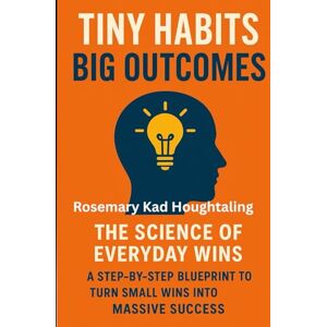 Houghtaling, Rosemary Kad Tiny Habits Big Outcomes: The Science of Everyday Wins — A Step-by-Step Blueprint to Turn Small Wins into Massive Success Houghtaling, Rosemary Kad Tiny Habits Big Outcomes: The Science of Everyday Wins — A Step-by-Step Blueprint to Turn Small Wins into Massive Success