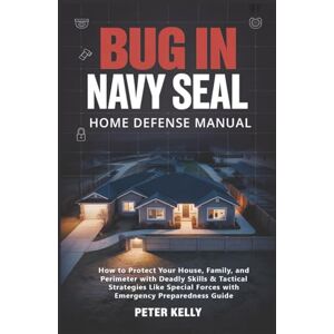 Kelly, Peter Bug In: Navy Seal Home Defense Manual: How to Protect Your House, Family, and Perimeter with Deadly Skills & Tactical Strategies Like Special Forces with Emergency Preparedness Guide Kelly, Peter Bug In: Navy Seal Home Defense Manual: How to Protect Your House, Family, and Perimeter with Deadly Skills & Tactical Strategies Like Special Forces with Emergency Preparedness Guide