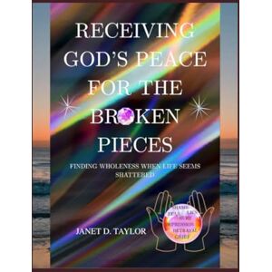 Taylor Receiving God's Peace For The Broken Pieces: Finding Wholeness When Life Seems Shattered Taylor Receiving God's Peace For The Broken Pieces: Finding Wholeness When Life Seems Shattered