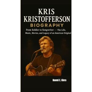 E. KIERA, NAOMI KRIS KRISTOFFERSON BIOGRAPHY: From Soldier to Songwriter — The Life, Music, Movies, and Legacy of an American Original E. KIERA, NAOMI KRIS KRISTOFFERSON BIOGRAPHY: From Soldier to Songwriter — The Life, Music, Movies, and Legacy of an American Original