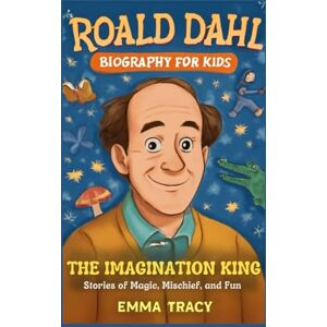 Tracy, Emma Roald Dahl Biography for kids: The Imagination King Stories of Magic, Mischief, and Fun Tracy, Emma Roald Dahl Biography for kids: The Imagination King Stories of Magic, Mischief, and Fun