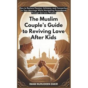 ZAKIR, IMAM NURUDEEN The Muslim Couple’s Guide to Reviving Love After Kids (The Islamic Marriage Fix) ZAKIR, IMAM NURUDEEN The Muslim Couple’s Guide to Reviving Love After Kids (The Islamic Marriage Fix)