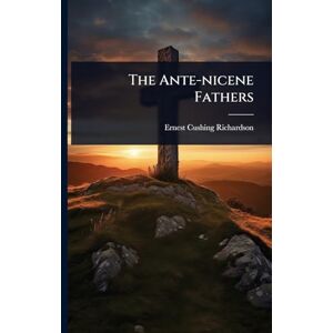 Richardson, Ernest Cushing The Ante-nicene Fathers Richardson, Ernest Cushing The Ante-nicene Fathers
