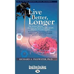 Passwater, Richard A. Live Better, Longer: The Science Behind the Amazing Health Benefits of OPCs Passwater, Richard A. Live Better, Longer: The Science Behind the Amazing Health Benefits of OPCs