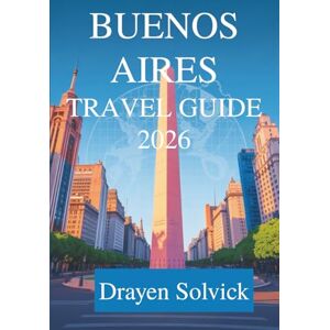 Solvick, Drayen BUENOS AIRES TRAVEL GUIDE 2026: Discover the Heart of Argentina Solvick, Drayen BUENOS AIRES TRAVEL GUIDE 2026: Discover the Heart of Argentina