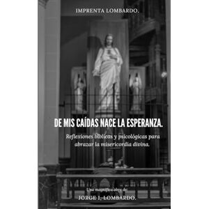 Lombardo., Jorge I, De mis caídas nace la esperanza.: Reflexiones bíblicas y psicológicas para abrazar la misericordia divina. Lombardo., Jorge I, De mis caídas nace la esperanza.: Reflexiones bíblicas y psicológicas para abrazar la misericordia divina.