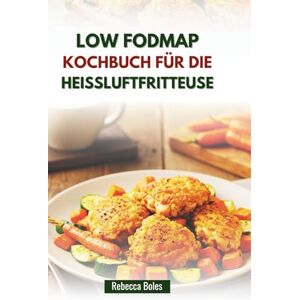 Boles, Rebecca LOW FODMAP KOCHBUCH FÜR DIE HEISSLUFTFRITTEUSE: Leckere Rezepte für Linderung und eine bessere Darmgesundheit Boles, Rebecca LOW FODMAP KOCHBUCH FÜR DIE HEISSLUFTFRITTEUSE: Leckere Rezepte für Linderung und eine bessere Darmgesundheit