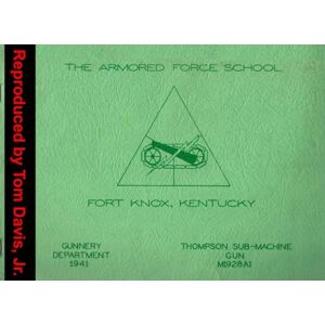 Davis Jr., Tom THE ARMORED FORCE SCHOOL THOMPSON SUB-MACHNE GUN, M1928A1: FORT KNOX, KENTUCKY Davis Jr., Tom THE ARMORED FORCE SCHOOL THOMPSON SUB-MACHNE GUN, M1928A1: FORT KNOX, KENTUCKY