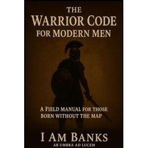 Banks, Brent The Warrior Code for Modern Men: A Field Manual for Those Born Without the Map Banks, Brent The Warrior Code for Modern Men: A Field Manual for Those Born Without the Map