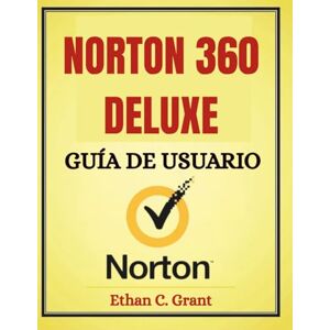 Grant, Ethan C Guía del Usuario Norton 360 Deluxe 2025: El Manual Completo para Configuración, Resolución de Problemas y Máxima Protección Grant, Ethan C Guía del Usuario Norton 360 Deluxe 2025: El Manual Completo para Configuración, Resolución de Problemas y Máxima Protección