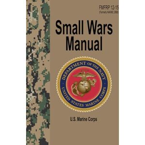 Corps, U.S. Marine Small Wars Manual: FMFRP 12-15 (Formerly available as NAVMC 2890) Corps, U.S. Marine Small Wars Manual: FMFRP 12-15 (Formerly available as NAVMC 2890)