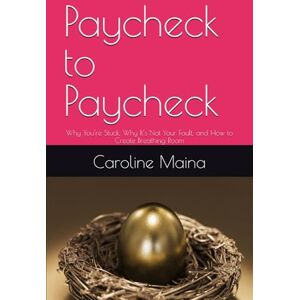 Maina, Caroline Paycheck to Paycheck: Why You’re Stuck, Why It’s Not Your Fault, and How to Create Breathing Room (Your money, your future) Maina, Caroline Paycheck to Paycheck: Why You’re Stuck, Why It’s Not Your Fault, and How to Create Breathing Room (Your money, your future)