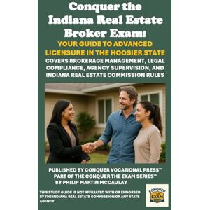 McCaulay, Philip Martin Conquer the Indiana Real Estate Broker Exam: Your Guide to Advanced Licensure in the Hoosier State: Covers Brokerage Management, Legal Compliance, ... and Indiana Real Estate Commission Rules McCaulay, Philip Martin Conquer the Indiana Real Estate Broker Exam: Your Guide to Advanced Licensure in the Hoosier State: Covers Brokerage Management, Legal Compliance, ... and Indiana Real Estate Commission Rules