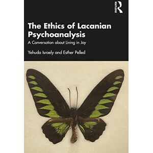 Routledge The Ethics of Lacanian Psychoanalysis: A Conversation about Living in Joy Routledge The Ethics of Lacanian Psychoanalysis: A Conversation about Living in Joy