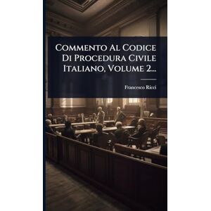 Ricci, Francesco Commento Al Codice Di Procedura Civile Italiano, Volume 2... Ricci, Francesco Commento Al Codice Di Procedura Civile Italiano, Volume 2...