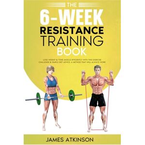 Atkinson, James The 6-Week Resistance Training Book: Lose weight & tone muscle efficiently with this exercise challenge & simple diet advice. A method that will always work. (Weight training & resistance workouts) Atkinson, James The 6-Week Resistance Training Book: Lose weight & tone muscle efficiently with this exercise challenge & simple diet advice. A method that will always work. (Weight training & resistance workouts)